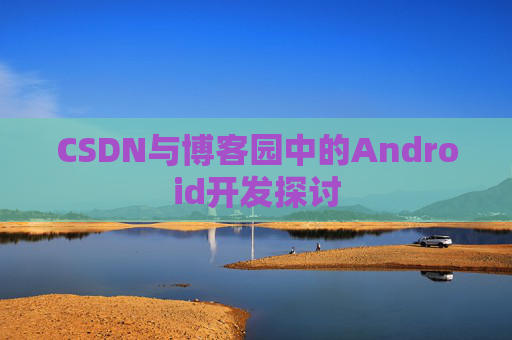 CSDN与博客园中的Android开发探讨